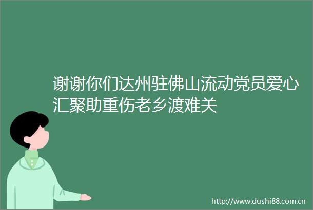 谢谢你们达州驻佛山流动党员爱心汇聚助重伤老乡渡难关