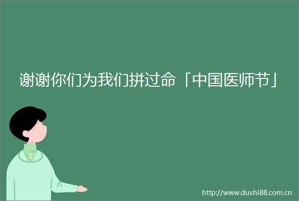 谢谢你们为我们拼过命「医师节」