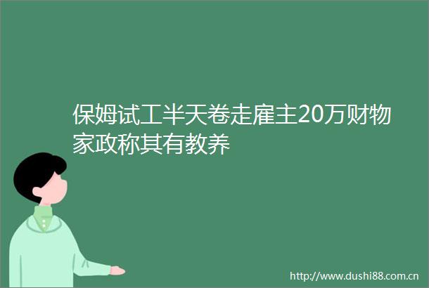 保姆试工半天卷走雇主20万财物家政称其有教养