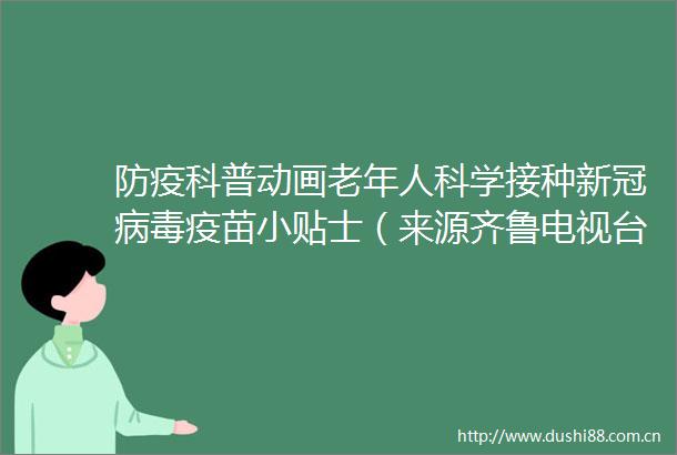 防疫科普动画老年人科学接种新冠病毒疫苗小贴士（来源齐鲁电视台）威海日报的微博视频