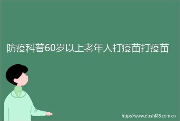 防疫科普60岁以上老年人打疫苗打疫苗