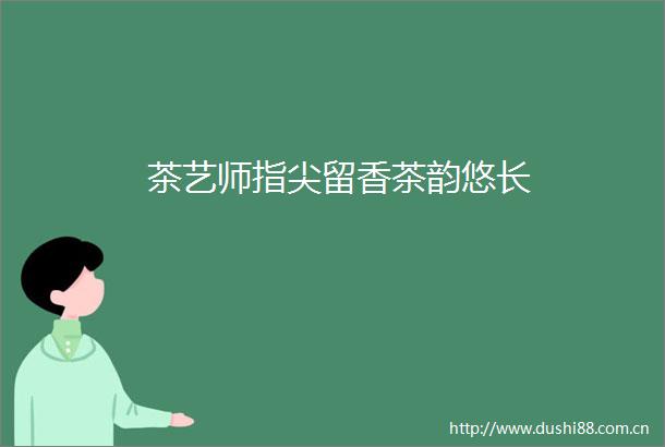 茶艺师指尖留香茶韵悠长