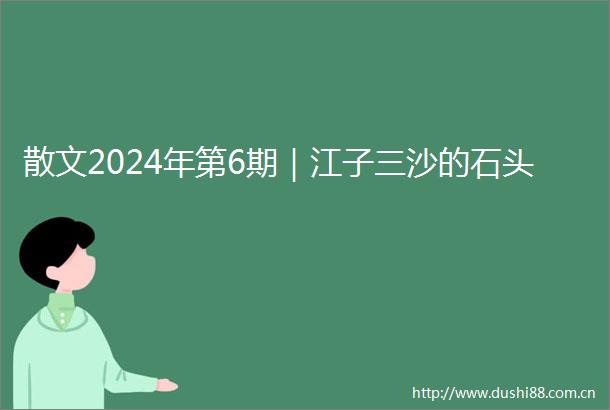 散文2024年第6期｜江子三沙的石头