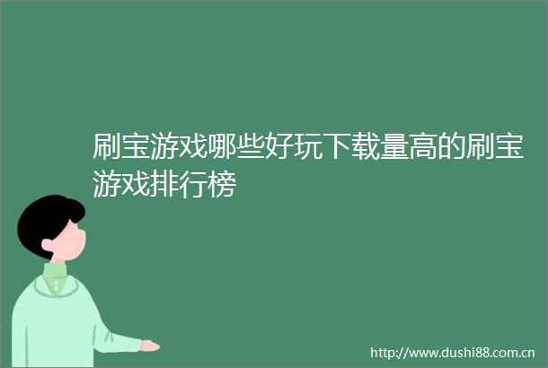 刷宝游戏哪些好玩下载量高的刷宝游戏排行榜