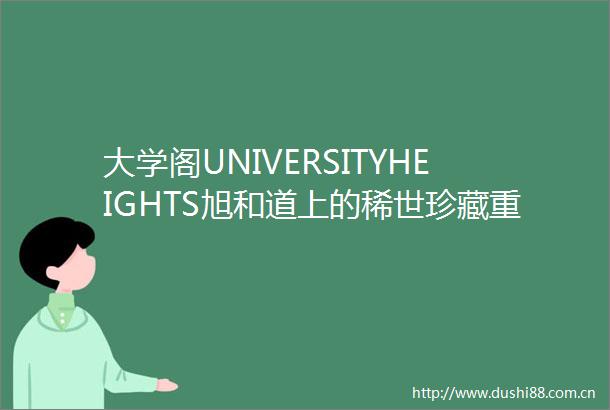 大学阁UNIVERSITYHEIGHTS旭和道上的稀世珍藏重塑港岛豪宅新标杆