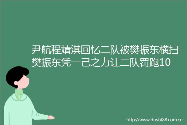尹航程靖淇回忆二队被樊振东横扫樊振东凭一己之力让二队罚跑10000米樊振东亮相洛奥官方视频