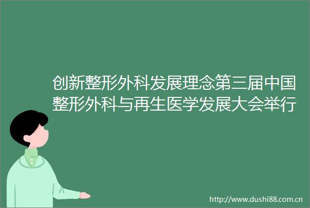 创新整形外科发展理念第三届整形外科与再生医学发展大会举行