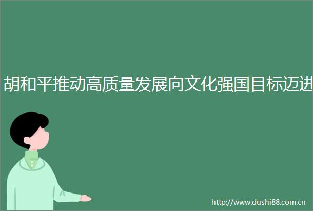 胡和平推动高质量发展向文化强国目标迈进