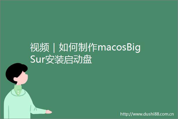 视频｜如何制作macosBigSur安装启动盘