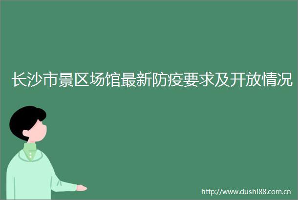 长沙市景区场馆最新防疫要求及开放情况