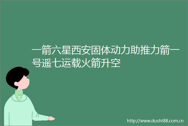 一箭六星西安固体动力助推力箭一号遥七运载火箭升空