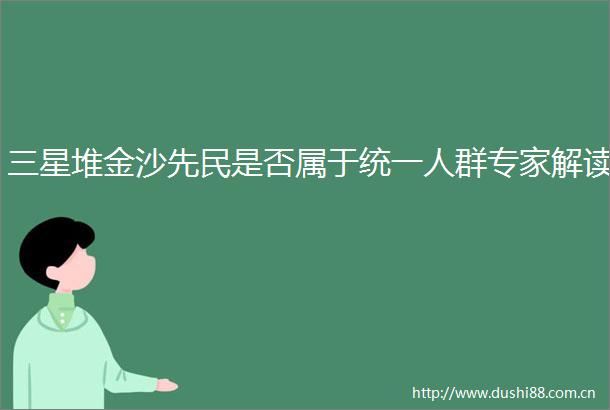 三星堆金沙先民是否属于统一人群专家解读