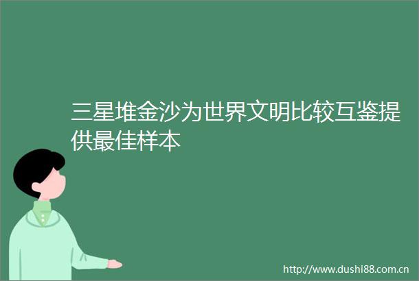 三星堆金沙为世界文明比较互鉴提供最佳样本