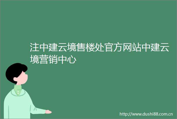 注中建云境售楼处官方网站中建云境营销中心