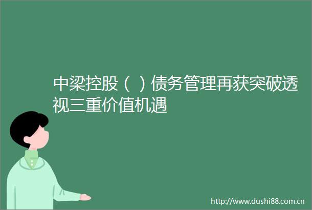 中梁控股（）债务管理再获突破透视三重价值机遇