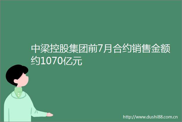 中梁控股集团前7月合约销售金额约1070亿元
