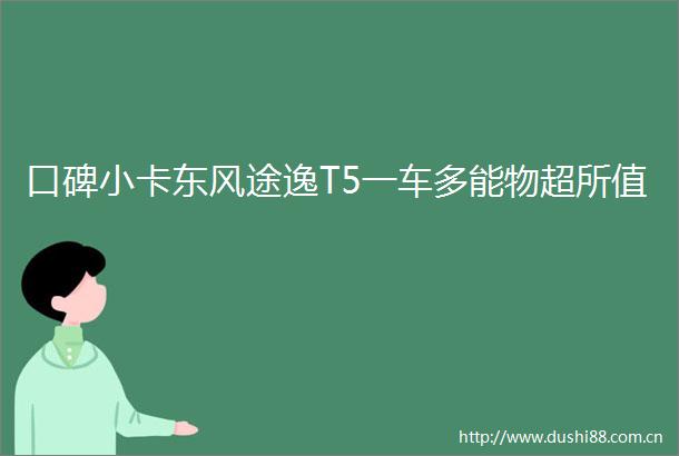 口碑小卡东风途逸T5一车多能物超所值