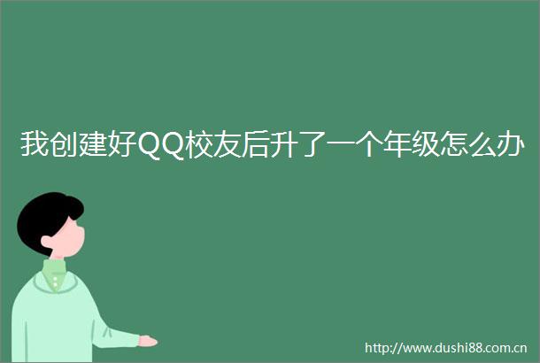 我创建好QQ校友后升了一个年级怎么办
