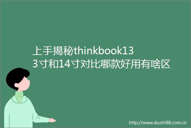 上手揭秘thinkbook133寸和14寸对比哪款好用有啥区别全方位解析其性能优势与实用体验