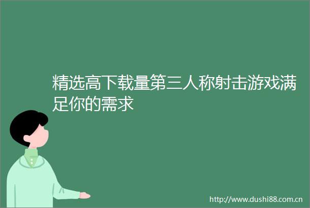 精选高下载量第三人称射击游戏满足你的需求