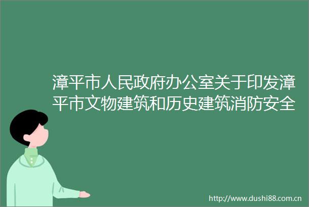 漳平市办公室关于印发漳平市文物建筑和历史建筑消防安全隐患大排查大整治实施方案的通知