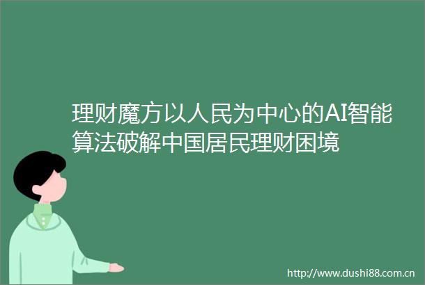 理财魔方以为中心的AI智能算法破解居民理财困境