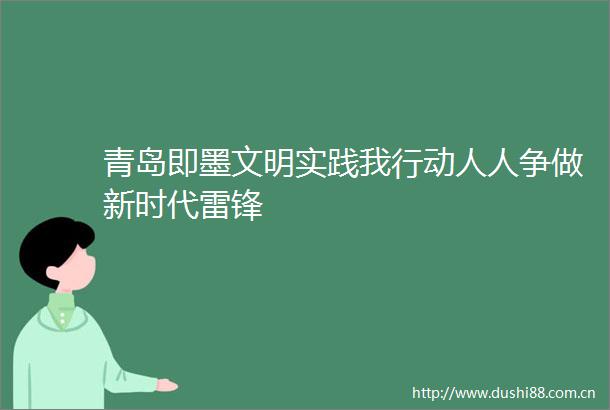 青岛即墨文明实践我行动人人争做新时代雷锋