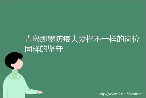 青岛即墨防疫夫妻档不一样的岗位同样的坚守