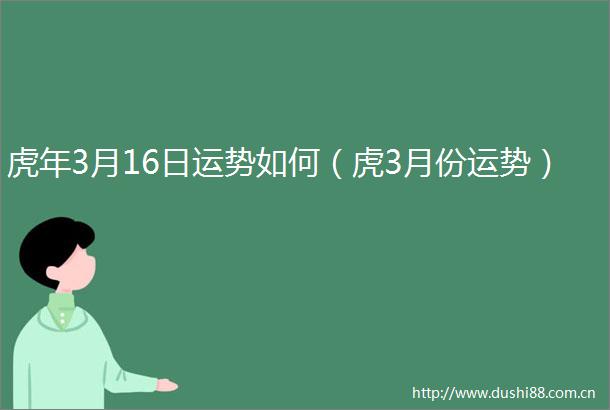 虎年3月16日运势如何（虎3月份运势）