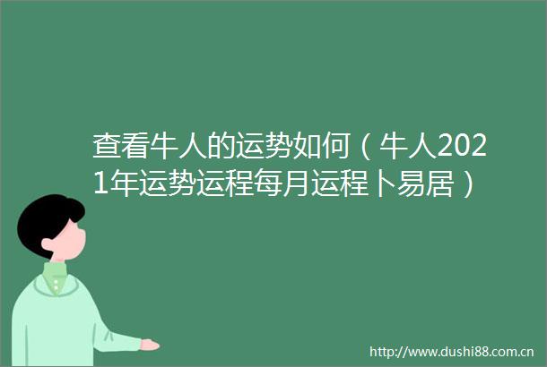 查看牛人的运势如何（牛人2021年运势运程每月运程卜易居）