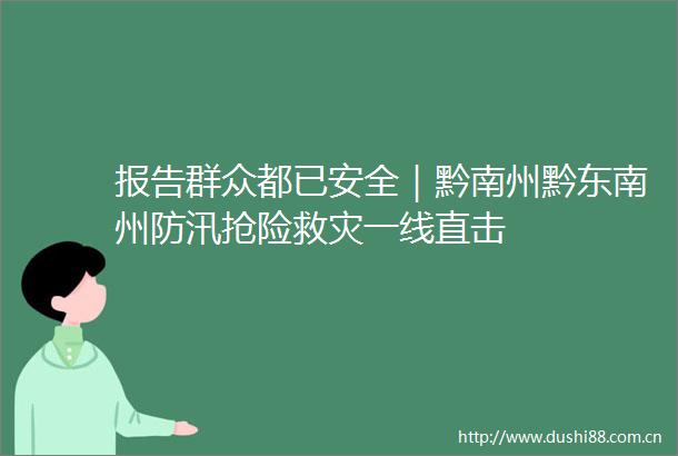 报告群众都已安全｜黔南州黔东南州防汛抢险救灾一线直击