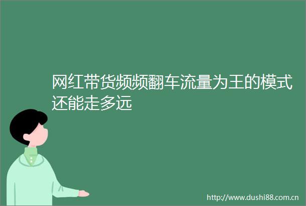 网红带货频频翻车流量为王的模式还能走多远
