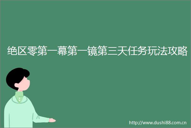 绝区零第一幕第一镜第三天任务玩法攻略