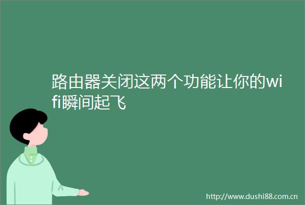 路由器关闭这两个功能让你的wifi瞬间起飞