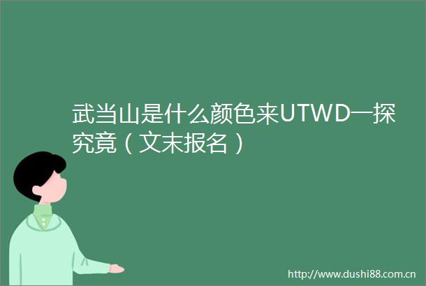 武当山是什么颜色来UTWD一探究竟（文末报名）