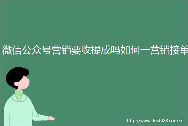 微信公众号营销要收提成吗如何一营销接单