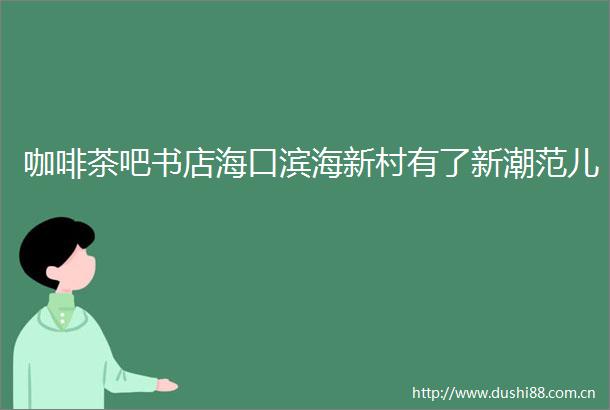 咖啡茶吧书店海口滨海新村有了新潮范儿