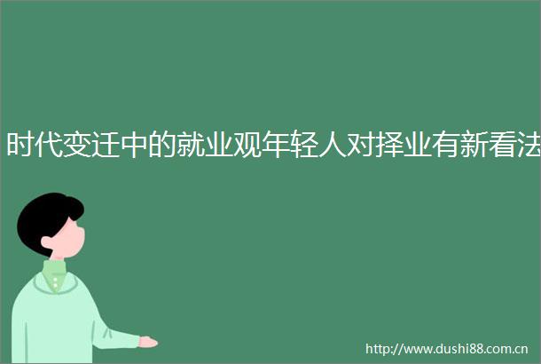 时代变迁中的就业观年轻人对择业有新看法