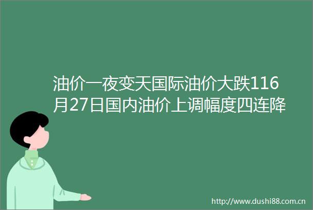油价一夜变天国际油价大跌116月27日国内油价上调幅度四连降