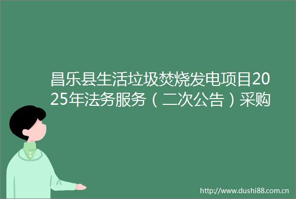 昌乐县生活垃圾焚烧发电项目2025年法务服务（二次公告）采购公告