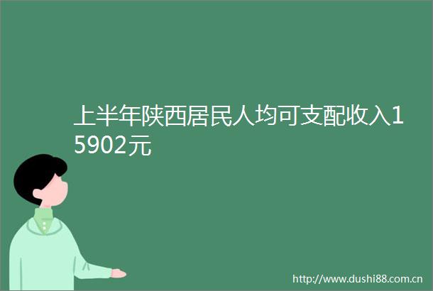 上半年陕西居民人均可支配收入15902元