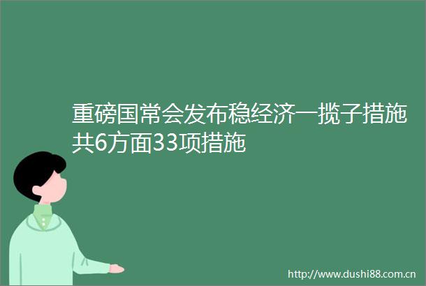 重磅国常会发布稳经济一揽子措施共6方面33项措施