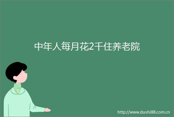 中年人每月花2千住养老院