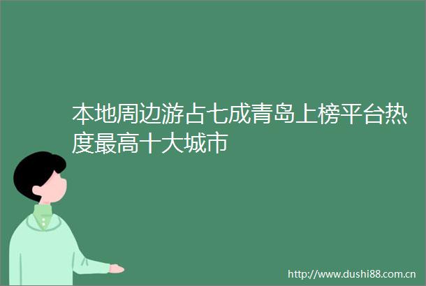 本地周边游占七成青岛上榜平台热度最高十大城市