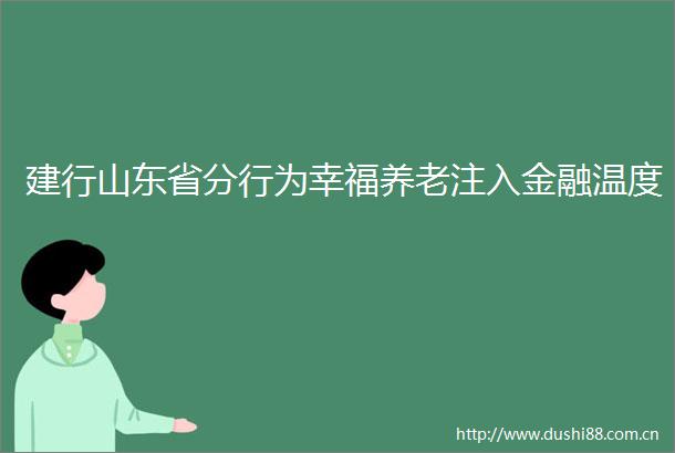 建行山东省分行为幸福养老注入金融温度