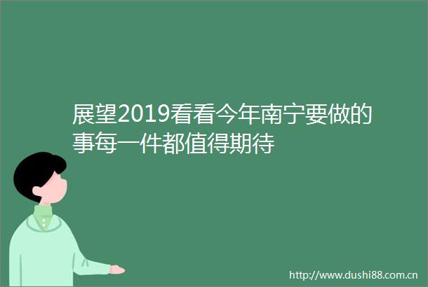 展望2019看看今年南宁要做的事每一件都值得期待