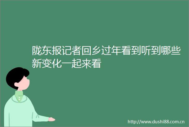 陇东报记者回乡过年看到听到哪些新变化一起来看