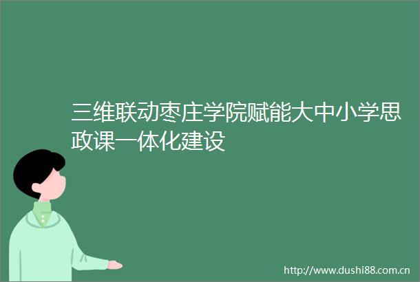 三维联动枣庄学院赋能大中小学思政课一体化建设
