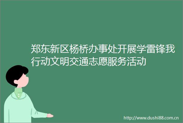 郑东新区杨桥办事处开展学雷锋我行动文明交通志愿服务活动