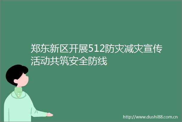 郑东新区开展512防灾减灾宣传活动共筑安全防线